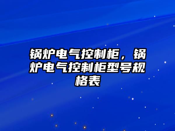 鍋爐電氣控制柜，鍋爐電氣控制柜型號(hào)規(guī)格表