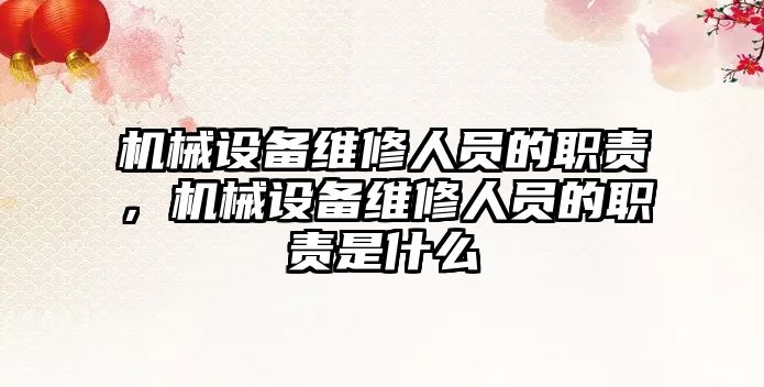 機械設(shè)備維修人員的職責，機械設(shè)備維修人員的職責是什么