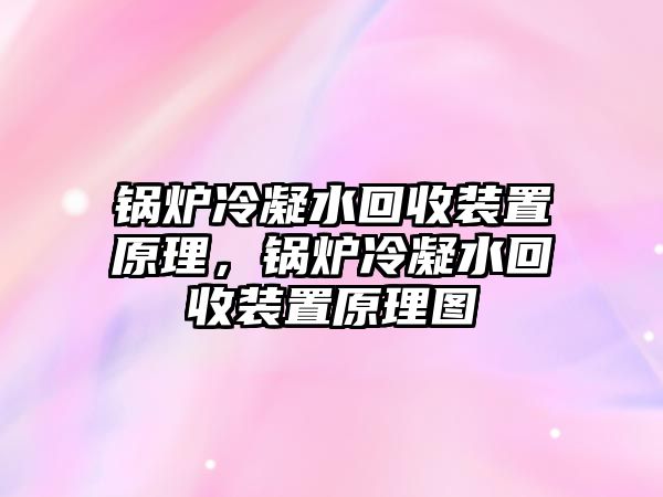 鍋爐冷凝水回收裝置原理，鍋爐冷凝水回收裝置原理圖