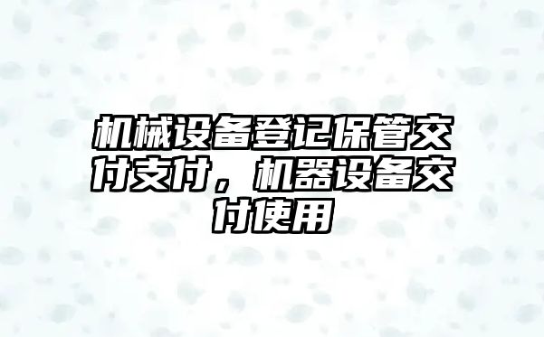 機械設(shè)備登記保管交付支付，機器設(shè)備交付使用