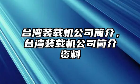 臺(tái)灣裝載機(jī)公司簡(jiǎn)介，臺(tái)灣裝載機(jī)公司簡(jiǎn)介資料