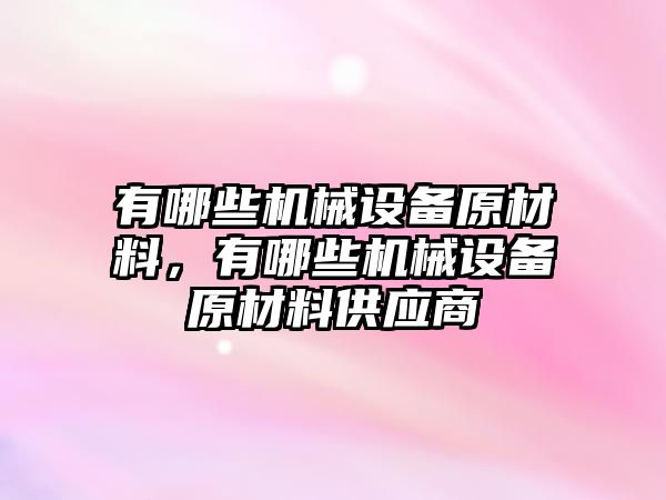 有哪些機械設(shè)備原材料，有哪些機械設(shè)備原材料供應(yīng)商