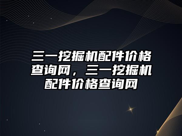 三一挖掘機配件價格查詢網(wǎng)，三一挖掘機配件價格查詢網(wǎng)