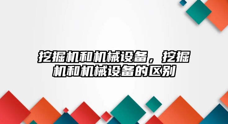 挖掘機和機械設(shè)備，挖掘機和機械設(shè)備的區(qū)別