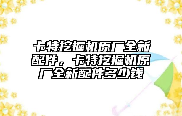 卡特挖掘機(jī)原廠全新配件，卡特挖掘機(jī)原廠全新配件多少錢(qián)