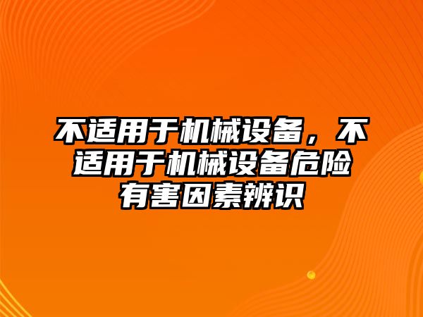 不適用于機械設備，不適用于機械設備危險有害因素辨識