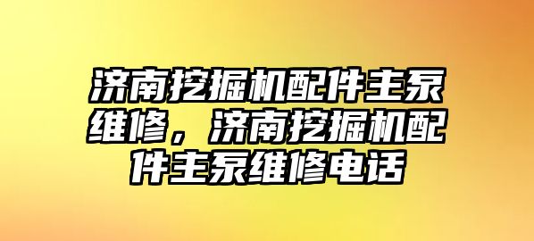 濟南挖掘機配件主泵維修，濟南挖掘機配件主泵維修電話