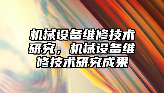 機械設備維修技術研究，機械設備維修技術研究成果