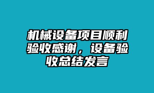 機械設備項目順利驗收感謝，設備驗收總結發(fā)言