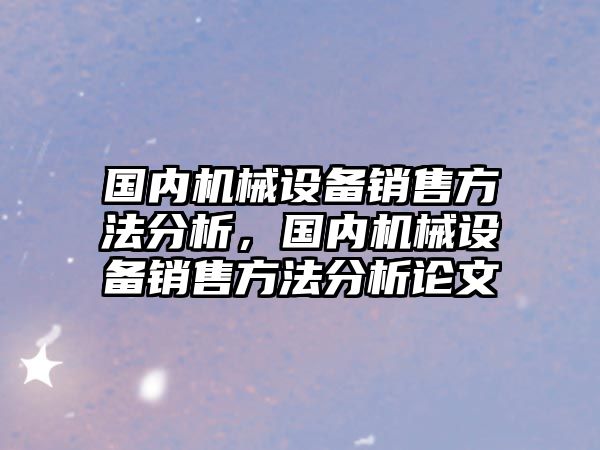 國內(nèi)機械設備銷售方法分析，國內(nèi)機械設備銷售方法分析論文