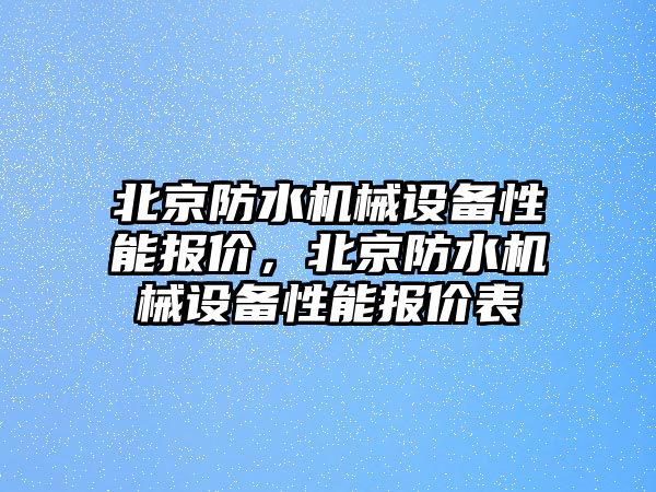 北京防水機械設(shè)備性能報價，北京防水機械設(shè)備性能報價表