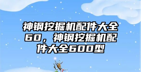 神鋼挖掘機(jī)配件大全60，神鋼挖掘機(jī)配件大全600型