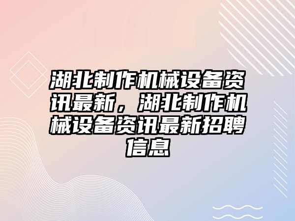 湖北制作機械設(shè)備資訊最新，湖北制作機械設(shè)備資訊最新招聘信息