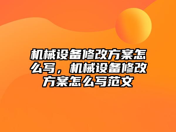 機械設備修改方案怎么寫，機械設備修改方案怎么寫范文