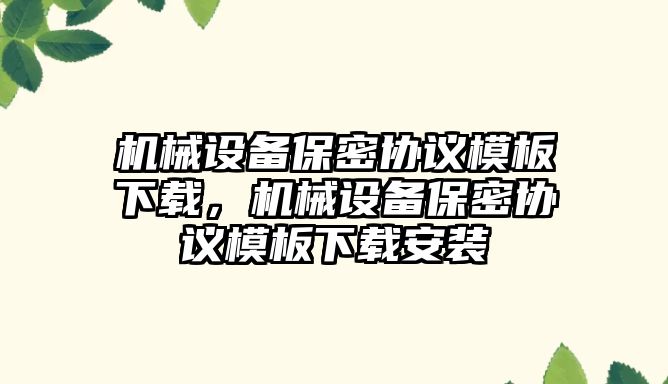 機械設備保密協(xié)議模板下載，機械設備保密協(xié)議模板下載安裝