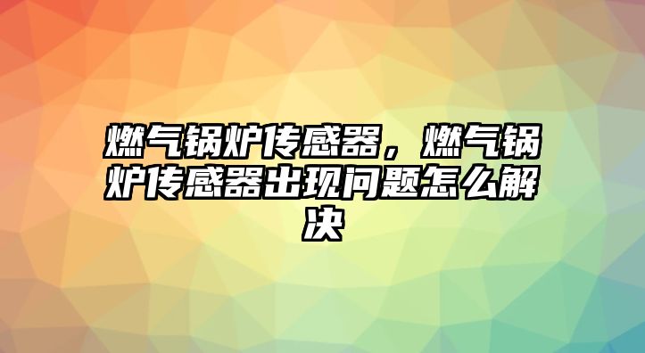 燃?xì)忮仩t傳感器，燃?xì)忮仩t傳感器出現(xiàn)問(wèn)題怎么解決