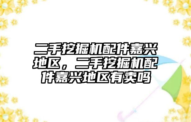 二手挖掘機配件嘉興地區(qū)，二手挖掘機配件嘉興地區(qū)有賣嗎