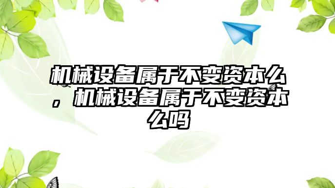 機(jī)械設(shè)備屬于不變資本么，機(jī)械設(shè)備屬于不變資本么嗎