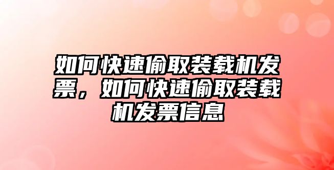 如何快速偷取裝載機發(fā)票，如何快速偷取裝載機發(fā)票信息