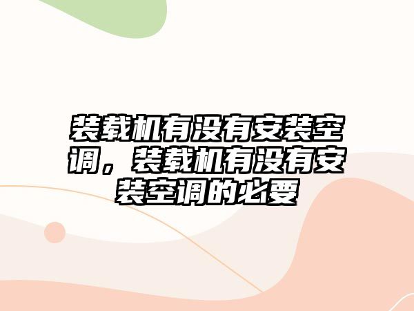 裝載機(jī)有沒有安裝空調(diào)，裝載機(jī)有沒有安裝空調(diào)的必要