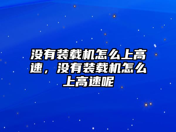 沒(méi)有裝載機(jī)怎么上高速，沒(méi)有裝載機(jī)怎么上高速呢