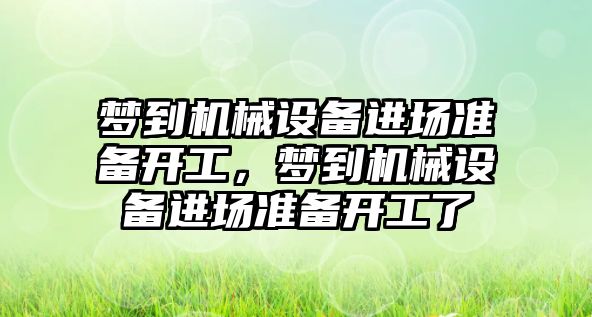 夢到機械設(shè)備進場準(zhǔn)備開工，夢到機械設(shè)備進場準(zhǔn)備開工了