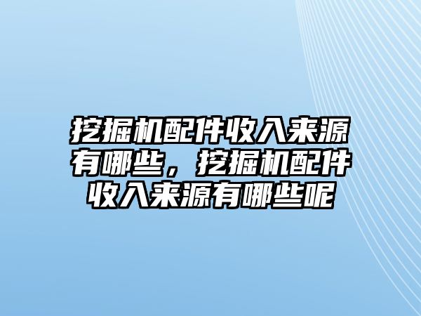 挖掘機(jī)配件收入來源有哪些，挖掘機(jī)配件收入來源有哪些呢