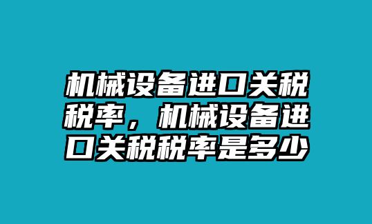 機(jī)械設(shè)備進(jìn)口關(guān)稅稅率，機(jī)械設(shè)備進(jìn)口關(guān)稅稅率是多少