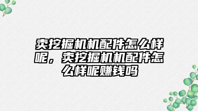 賣挖掘機機配件怎么樣呢，賣挖掘機機配件怎么樣呢賺錢嗎