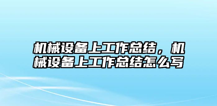 機(jī)械設(shè)備上工作總結(jié)，機(jī)械設(shè)備上工作總結(jié)怎么寫