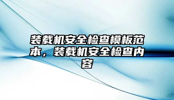 裝載機安全檢查模板范本，裝載機安全檢查內(nèi)容