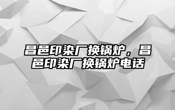 昌邑印染廠換鍋爐，昌邑印染廠換鍋爐電話