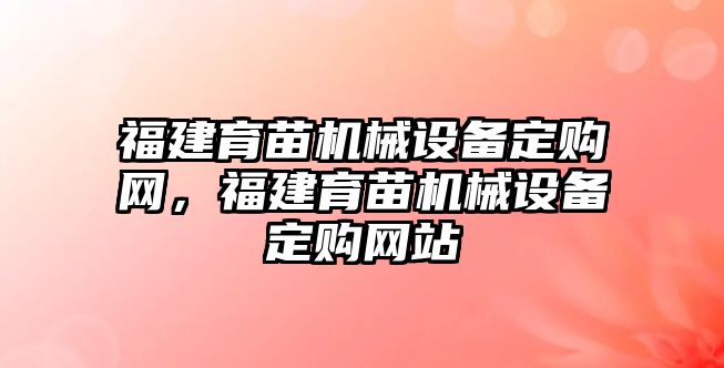 福建育苗機(jī)械設(shè)備定購(gòu)網(wǎng)，福建育苗機(jī)械設(shè)備定購(gòu)網(wǎng)站