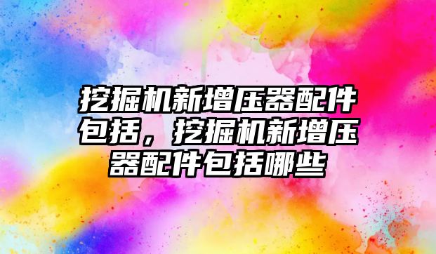 挖掘機(jī)新增壓器配件包括，挖掘機(jī)新增壓器配件包括哪些