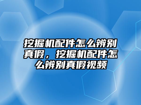 挖掘機(jī)配件怎么辨別真假，挖掘機(jī)配件怎么辨別真假視頻