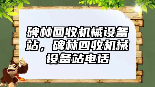 碑林回收機械設(shè)備站，碑林回收機械設(shè)備站電話