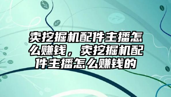 賣挖掘機(jī)配件主播怎么賺錢，賣挖掘機(jī)配件主播怎么賺錢的