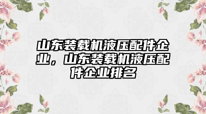 山東裝載機(jī)液壓配件企業(yè)，山東裝載機(jī)液壓配件企業(yè)排名