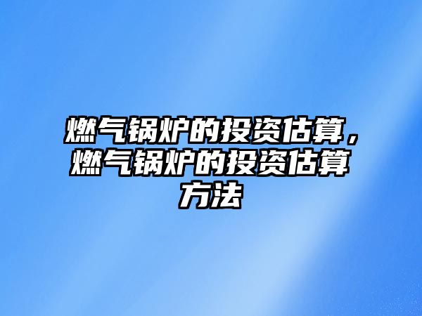 燃氣鍋爐的投資估算，燃氣鍋爐的投資估算方法