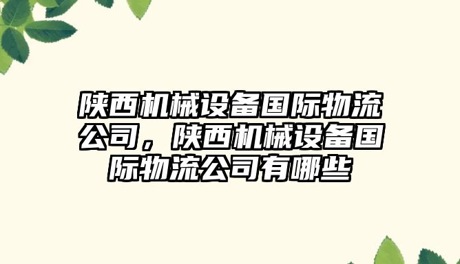 陜西機械設(shè)備國際物流公司，陜西機械設(shè)備國際物流公司有哪些