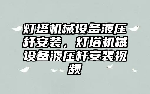 燈塔機械設(shè)備液壓桿安裝，燈塔機械設(shè)備液壓桿安裝視頻