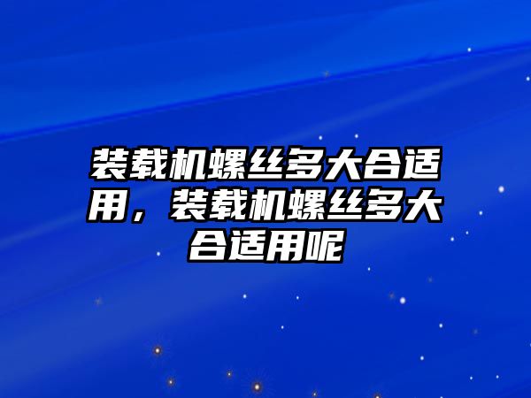 裝載機螺絲多大合適用，裝載機螺絲多大合適用呢