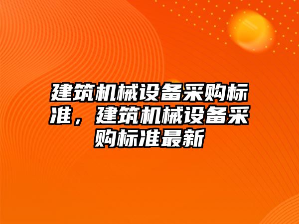 建筑機械設備采購標準，建筑機械設備采購標準最新