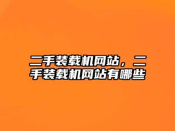 二手裝載機網(wǎng)站，二手裝載機網(wǎng)站有哪些