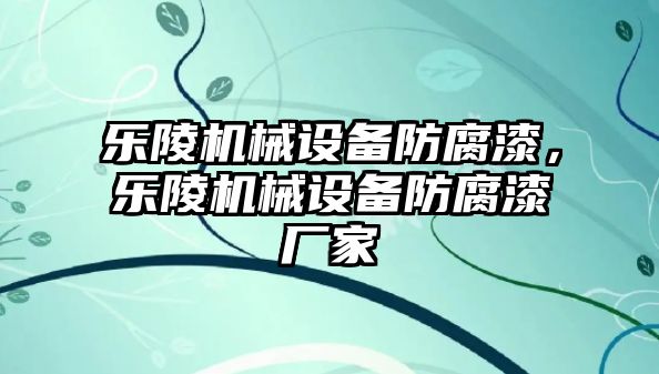 樂(lè)陵機(jī)械設(shè)備防腐漆，樂(lè)陵機(jī)械設(shè)備防腐漆廠家