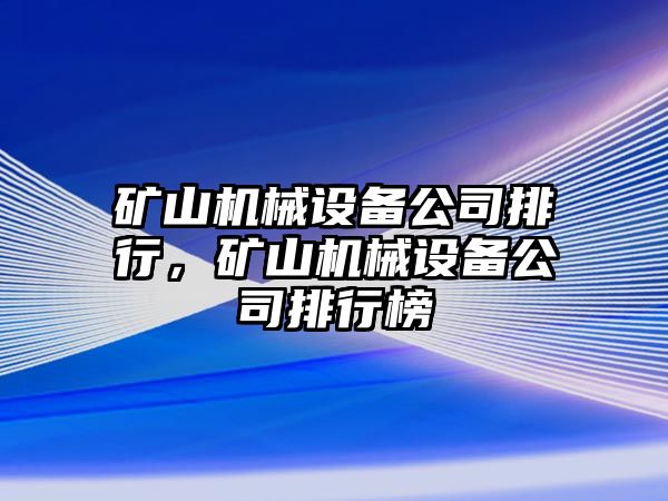 礦山機械設(shè)備公司排行，礦山機械設(shè)備公司排行榜