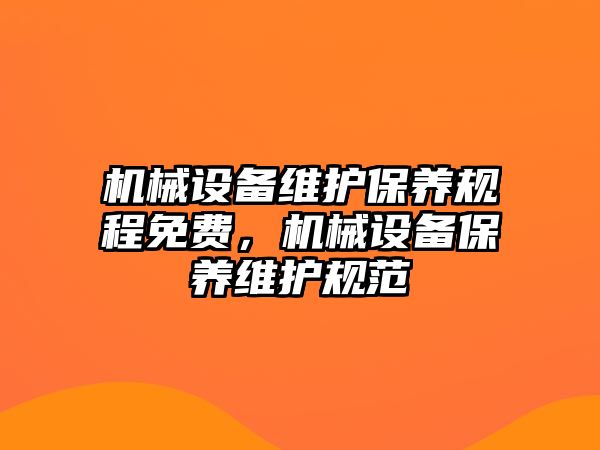 機(jī)械設(shè)備維護(hù)保養(yǎng)規(guī)程免費(fèi)，機(jī)械設(shè)備保養(yǎng)維護(hù)規(guī)范