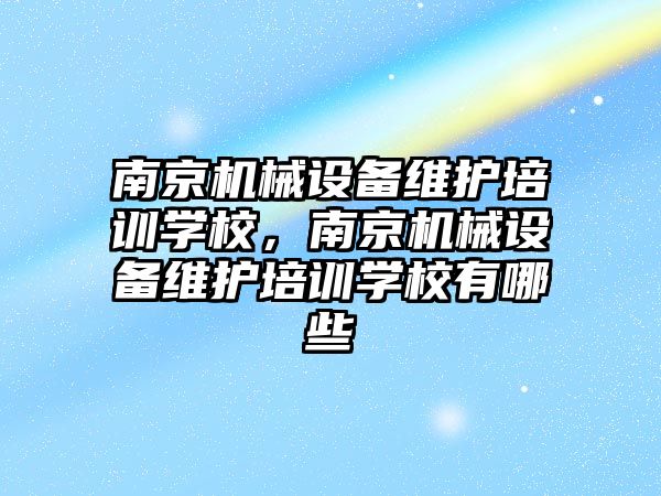 南京機械設備維護培訓學校，南京機械設備維護培訓學校有哪些