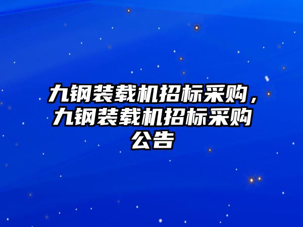 九鋼裝載機(jī)招標(biāo)采購，九鋼裝載機(jī)招標(biāo)采購公告