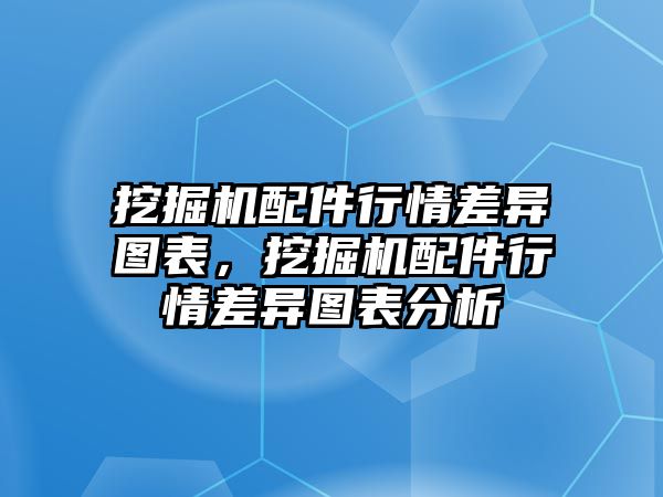 挖掘機(jī)配件行情差異圖表，挖掘機(jī)配件行情差異圖表分析